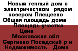 Новый теплый дом с электричеством, рядом созером Плещеево › Общая площадь дома ­ 160 › Площадь участка ­ 10 › Цена ­ 2 500 000 - Московская обл., Сергиево-Посадский р-н Недвижимость » Дома, коттеджи, дачи продажа   